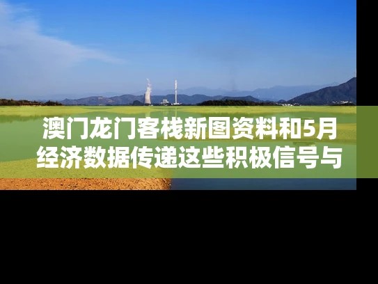 澳门龙门客栈新图资料和5月经济数据传递这些积极信号与5月份经济数据
