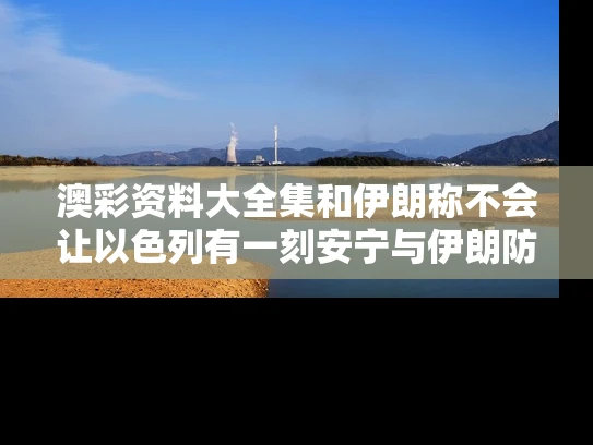 澳彩资料大全集	和伊朗称不会让以色列有一刻安宁与伊朗防不住以色列