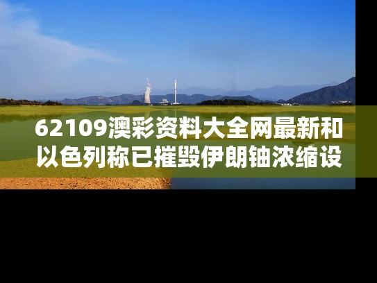 62109澳彩资料大全网最新	和以色列称已摧毁伊朗铀浓缩设施与以色列炸了伊朗核设施