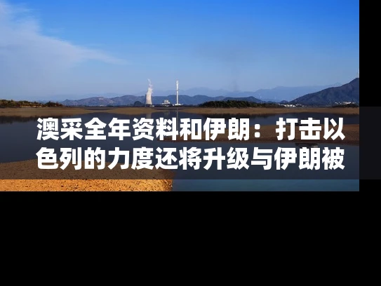 澳采全年资料和伊朗：打击以色列的力度还将升级与伊朗被以色列打没脾气了