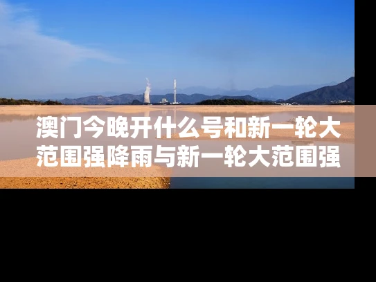 澳门今晚开什么号和新一轮大范围强降雨与新一轮大范围强降雨确定