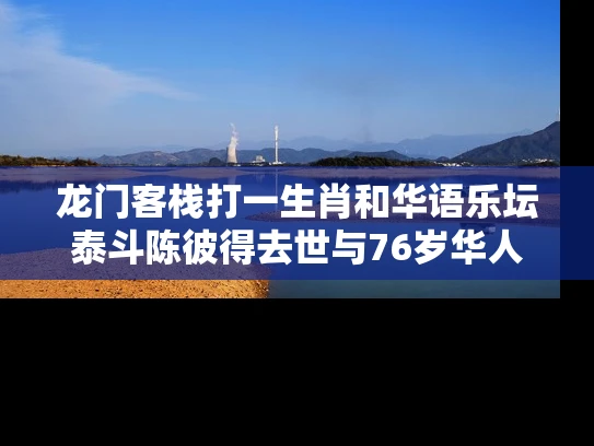 龙门客栈打一生肖和华语乐坛泰斗陈彼得去世与76岁华人歌手陈彼得简介