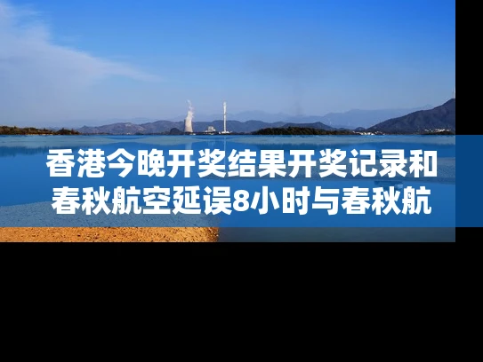 香港今晚开奖结果开奖记录和春秋航空延误8小时与春秋航空延误8小时以上补偿