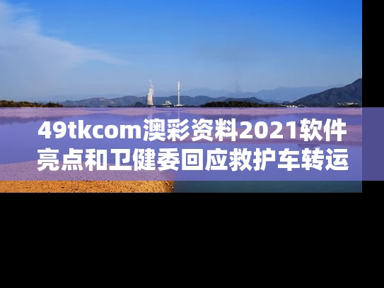49tkcom澳彩资料2021软件亮点和卫健委回应救护车转运800公里收2万8与救护车转送