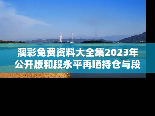 澳彩免费资料大全集2023年公开版和段永平再晒持仓与段永平持股国内股