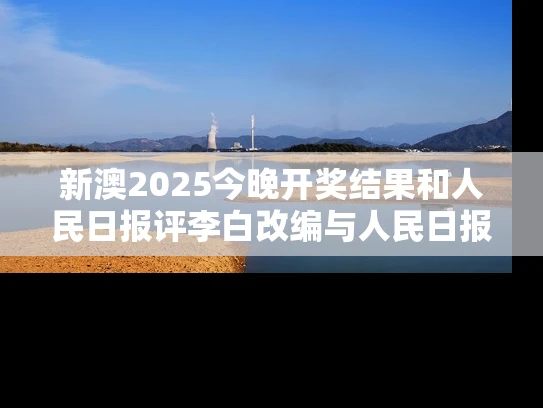 新澳2025今晚开奖结果和人民日报评李白改编与人民日报评论的40首诗