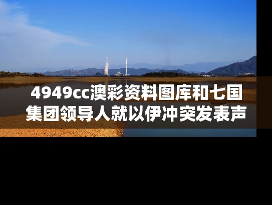 4949cc澳彩资料图库	和七国集团领导人就以伊冲突发表声明与2021七国集团声明全文