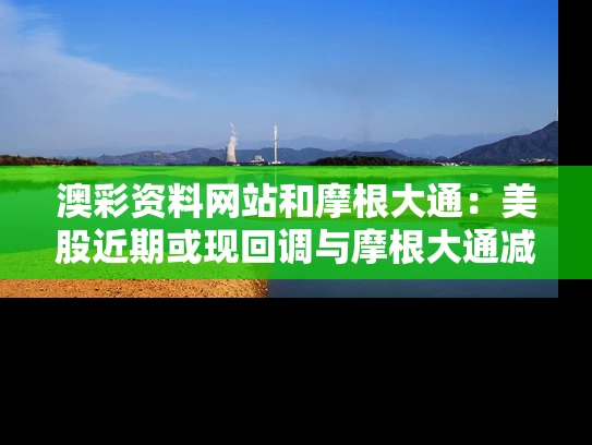 澳彩资料网站	和摩根大通：美股近期或现回调与摩根大通减持后大涨