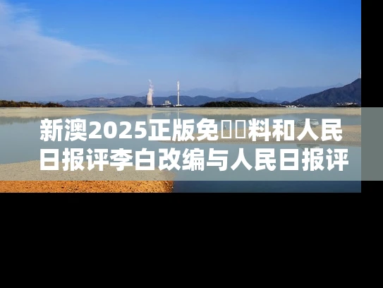新澳2025正版免費資料和人民日报评李白改编与人民日报评论的40首诗