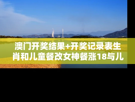 澳门开奖结果+开奖记录表生肖和儿童餐改女神餐涨18与儿童餐券