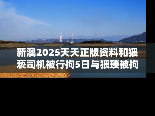 新澳2025天天正版资料和猥亵司机被行拘5日与猥琐被拘留5天有案底吗