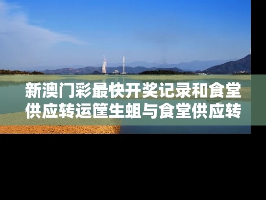 新澳门彩最快开奖记录和食堂供应转运筐生蛆与食堂供应转运筐生蛆怎么处理