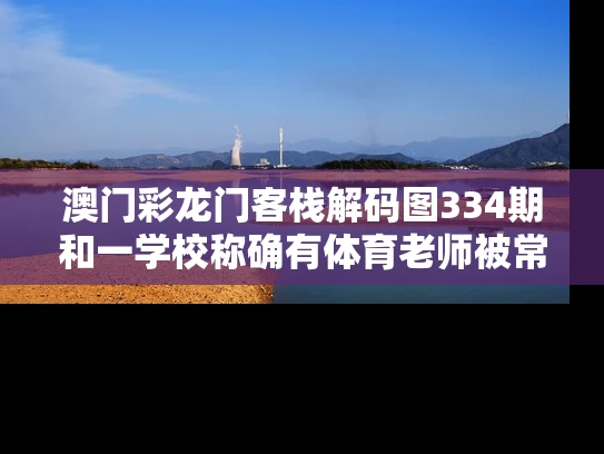 澳门彩龙门客栈解码图334期和一学校称确有体育老师被常州队征召与常州体育老师白雪