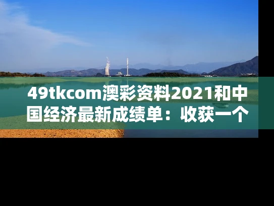 49tkcom澳彩资料2021	和中国经济最新成绩单：收获一个新高与我国经济成绩