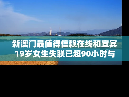 新澳门最值得信赖在线和宜宾19岁女生失联已超90小时与宜宾一年轻女子死亡
