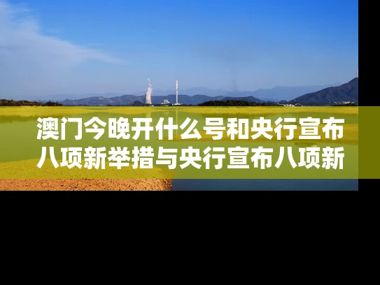 澳门今晚开什么号和央行宣布八项新举措与央行宣布八项新举措是什么