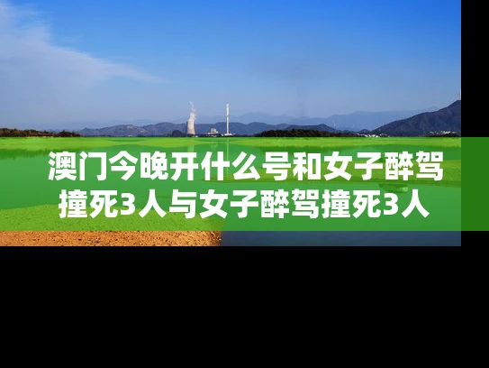 澳门今晚开什么号和女子醉驾撞死3人与女子醉驾撞死3人判几年