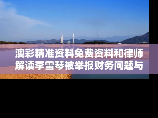 澳彩精准资料免费资料	和律师解读李雪琴被举报财务问题与李雪琴受影响吗