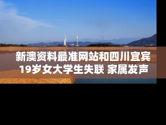 新澳资料最准网站和四川宜宾19岁女大学生失联 家属发声与宜宾15岁女学生失踪