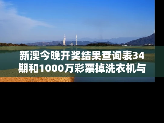 新澳今晚开奖结果查询表34期和1000万彩票掉洗衣机与1000万彩票被掉包