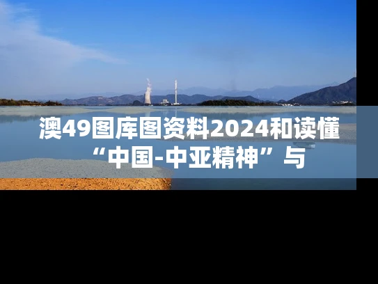 澳49图库图资料2024和读懂“中国-中亚精神”与