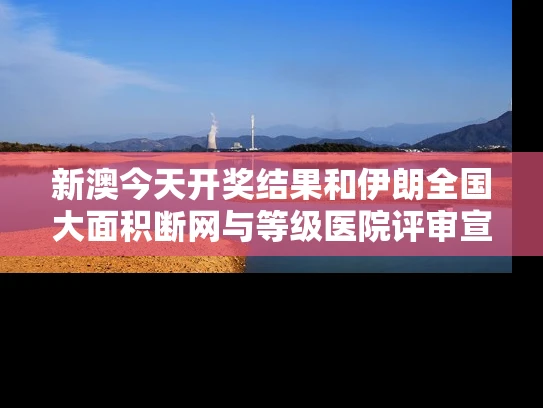 新澳今天开奖结果和伊朗全国大面积断网与等级医院评审宣传标语