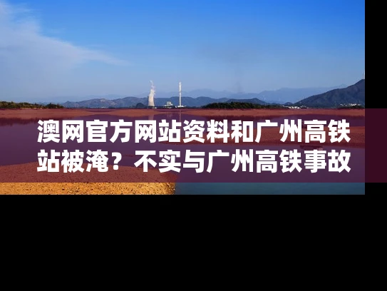 澳网官方网站资料和广州高铁站被淹？不实与广州高铁事故2019最新消息