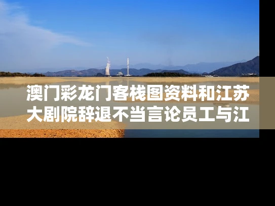 澳门彩龙门客栈图资料	和江苏大剧院辞退不当言论员工与江苏大剧院工作人员