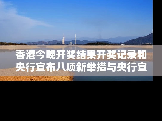 香港今晚开奖结果开奖记录和央行宣布八项新举措与央行宣布八项新举措是什么
