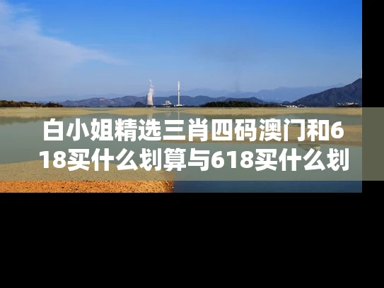 白小姐精选三肖四码澳门和618买什么划算与618买什么划算2021