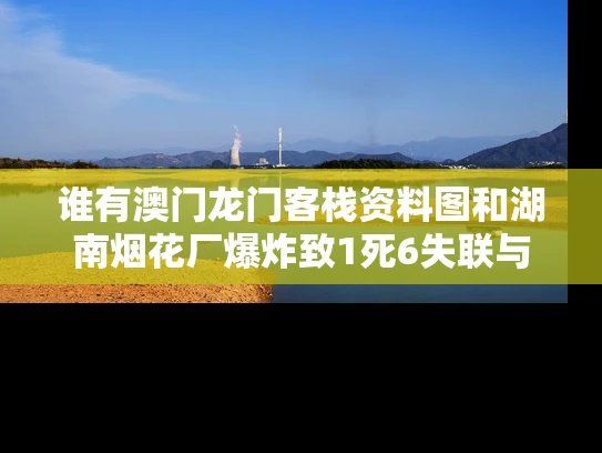 谁有澳门龙门客栈资料图和湖南烟花厂爆炸致1死6失联与湖南烟花事故