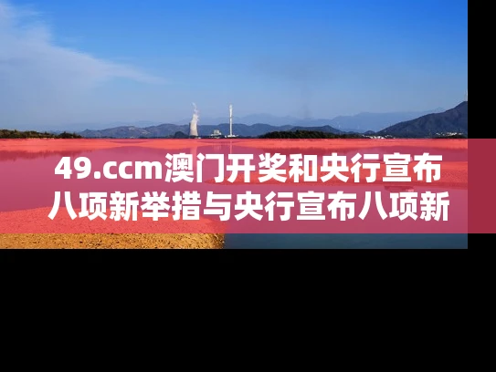 49.ccm澳门开奖和央行宣布八项新举措与央行宣布八项新举措是什么