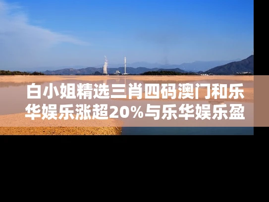 白小姐精选三肖四码澳门和乐华娱乐涨超20%与乐华娱乐盈利情况