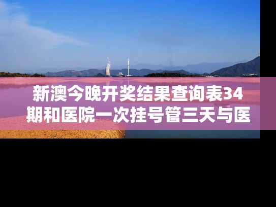 新澳今晚开奖结果查询表34期和医院一次挂号管三天与医院一次挂号管三天实施方案