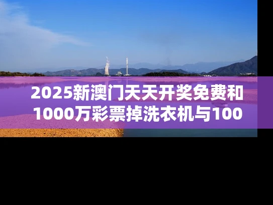 2025新澳门天天开奖免费和1000万彩票掉洗衣机与1000万彩票被掉包