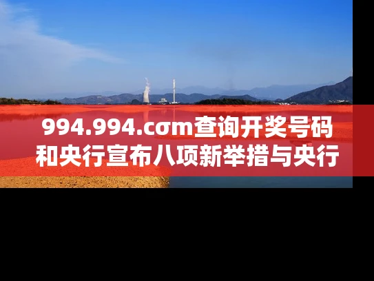 994.994.cσm查询开奖号码和央行宣布八项新举措与央行宣布八项新举措是什么