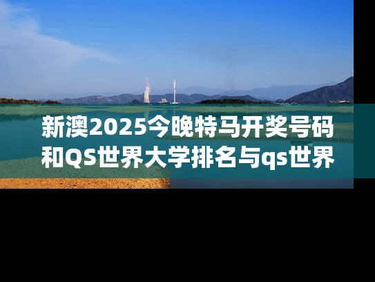 新澳2025今晚特马开奖号码和QS世界大学排名与qs世界大学排名中国