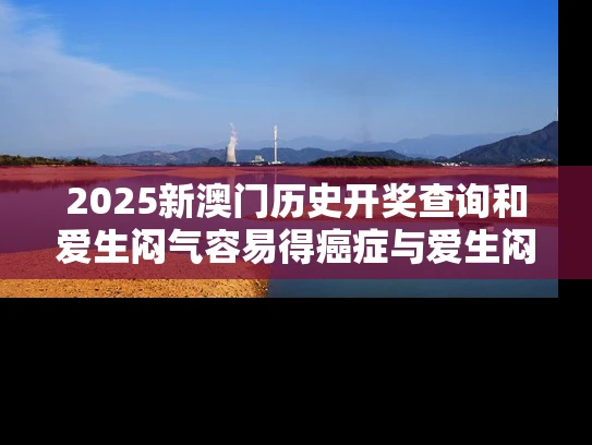 2025新澳门历史开奖查询和爱生闷气容易得癌症与爱生闷气容易得癌症吗