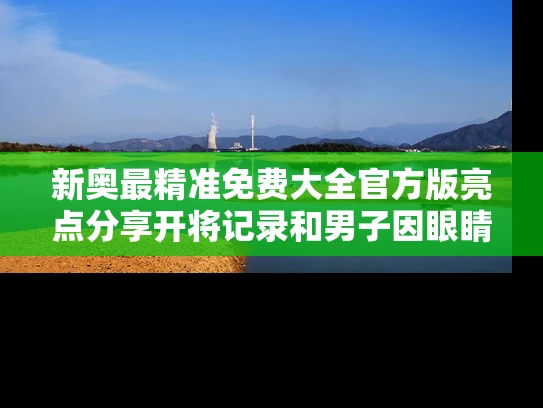 新奥最精准免费大全官方版亮点分享开将记录和男子因眼睛小被频繁误判疲劳驾驶与眼睛小开车以为睡觉