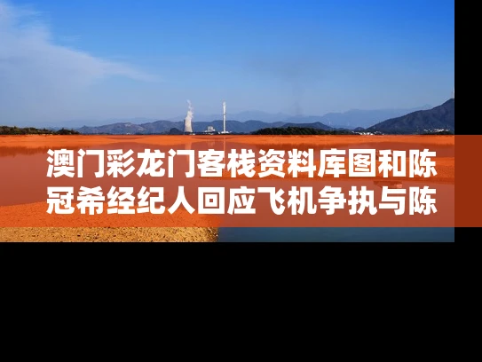 澳门彩龙门客栈资料库图和陈冠希经纪人回应飞机争执与陈冠希经纪人回应飞机争执是哪一集