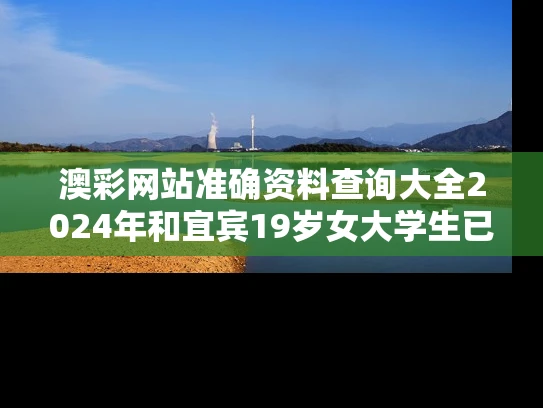 澳彩网站准确资料查询大全2024年和宜宾19岁女大学生已失联近5天与宜宾一大学生失踪