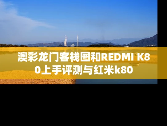 澳彩龙门客栈图	和REDMI K80上手评测与红米k80