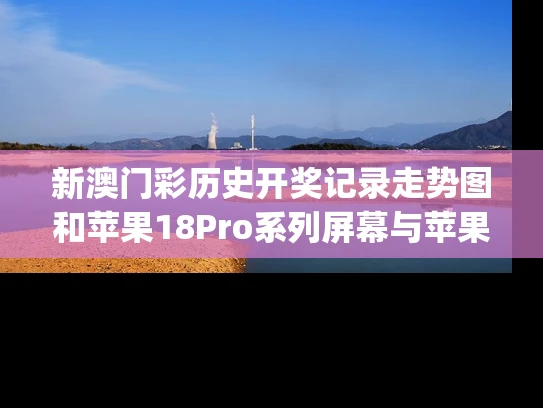 新澳门彩历史开奖记录走势图和苹果18Pro系列屏幕与苹果18pro屏幕多大