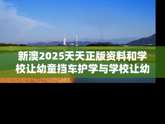 新澳2025天天正版资料和学校让幼童挡车护学与学校让幼童挡车护学怎么办