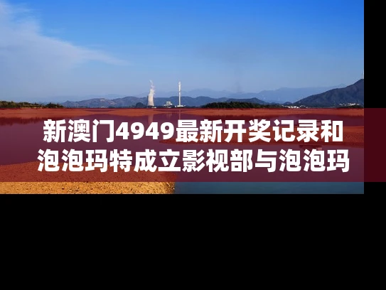 新澳门4949最新开奖记录和泡泡玛特成立影视部与泡泡玛特成立影视部门