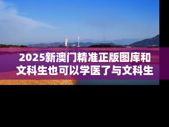 2025新澳门精准正版图库和文科生也可以学医了与文科生也可以学医了吗