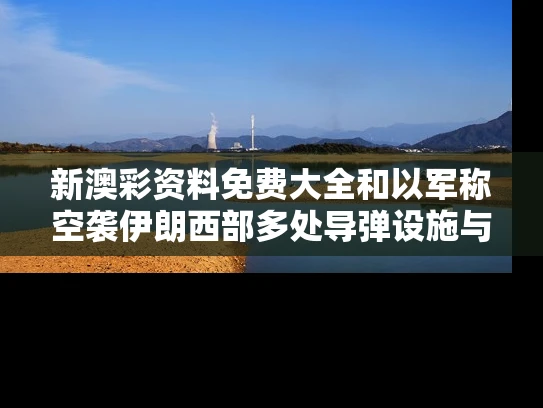 新澳彩资料免费大全	和以军称空袭伊朗西部多处导弹设施与伊朗防空导弹击落民航客机