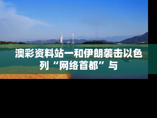 澳彩资料站一和伊朗袭击以色列“网络首都”与