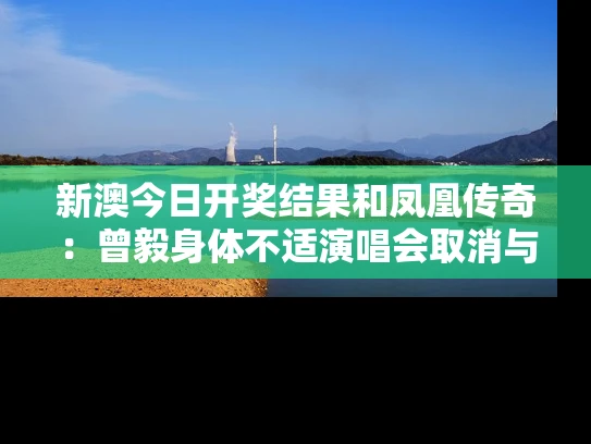 新澳今日开奖结果和凤凰传奇：曾毅身体不适演唱会取消与凤凰传奇曾毅又没被认出来 视频