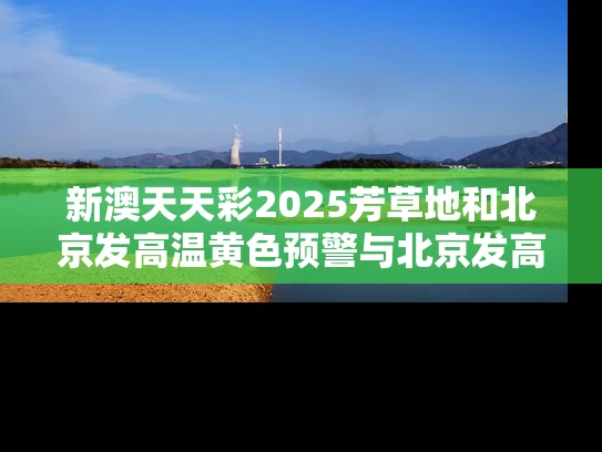 新澳天天彩2025芳草地和北京发高温黄色预警与北京发高温黄色预警的快递